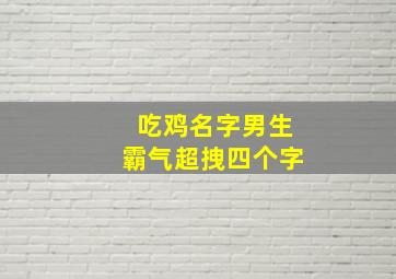 吃鸡名字男生霸气超拽四个字