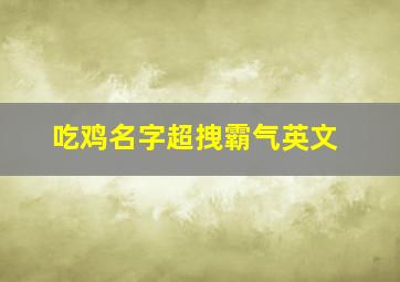 吃鸡名字超拽霸气英文