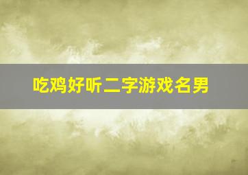 吃鸡好听二字游戏名男