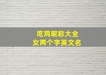 吃鸡昵称大全女两个字英文名