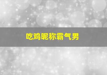 吃鸡昵称霸气男