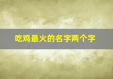 吃鸡最火的名字两个字