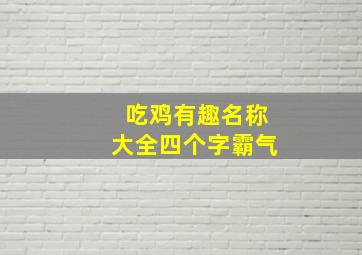 吃鸡有趣名称大全四个字霸气