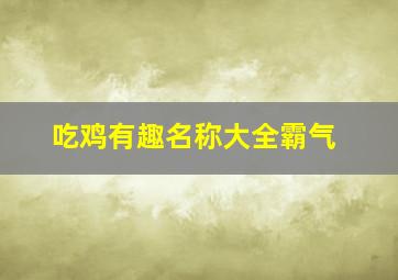 吃鸡有趣名称大全霸气