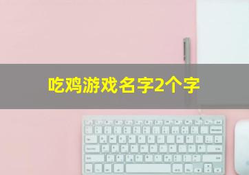 吃鸡游戏名字2个字