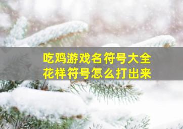 吃鸡游戏名符号大全花样符号怎么打出来