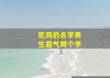 吃鸡的名字男生霸气两个字