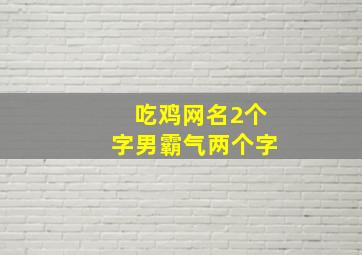 吃鸡网名2个字男霸气两个字