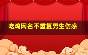 吃鸡网名不重复男生伤感