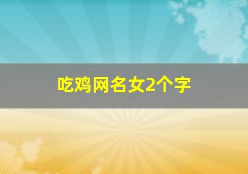 吃鸡网名女2个字