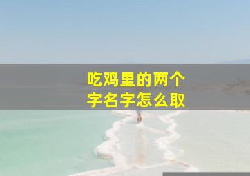 吃鸡里的两个字名字怎么取