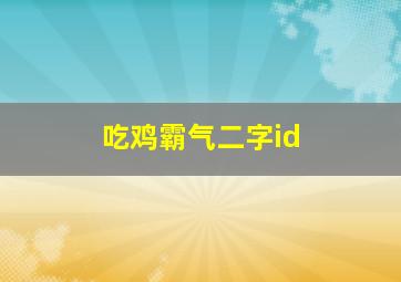 吃鸡霸气二字id