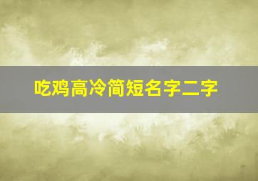 吃鸡高冷简短名字二字