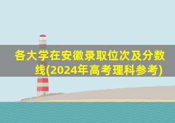 各大学在安徽录取位次及分数线(2024年高考理科参考)