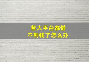 各大平台都借不到钱了怎么办