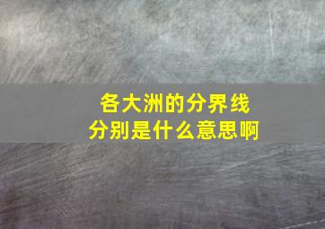 各大洲的分界线分别是什么意思啊