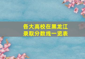 各大高校在黑龙江录取分数线一览表