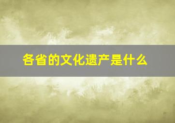 各省的文化遗产是什么