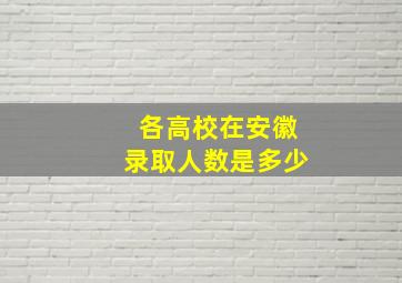 各高校在安徽录取人数是多少