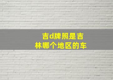 吉d牌照是吉林哪个地区的车