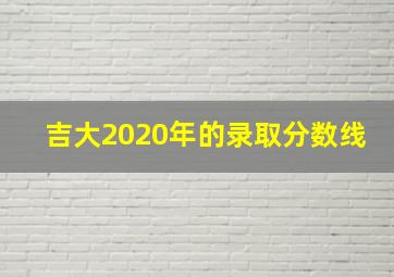 吉大2020年的录取分数线