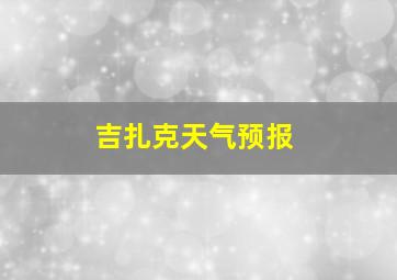 吉扎克天气预报