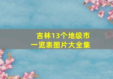 吉林13个地级市一览表图片大全集