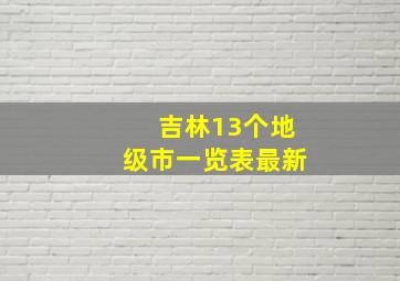 吉林13个地级市一览表最新