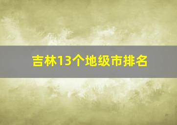 吉林13个地级市排名