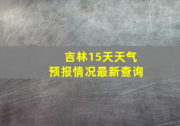 吉林15天天气预报情况最新查询