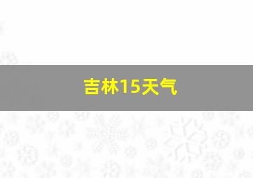 吉林15天气