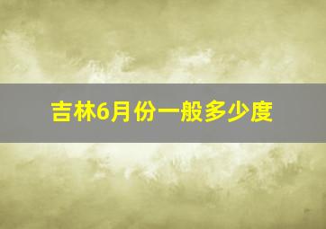 吉林6月份一般多少度