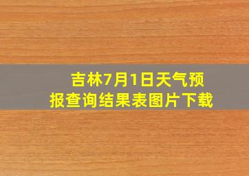 吉林7月1日天气预报查询结果表图片下载