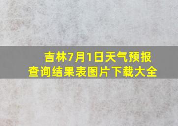 吉林7月1日天气预报查询结果表图片下载大全