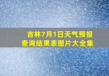 吉林7月1日天气预报查询结果表图片大全集