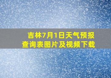 吉林7月1日天气预报查询表图片及视频下载