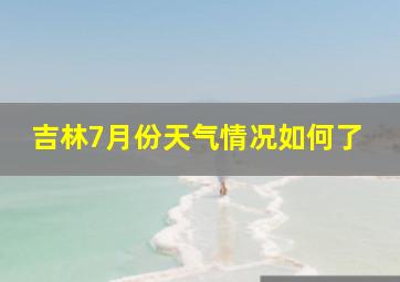 吉林7月份天气情况如何了