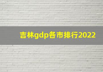 吉林gdp各市排行2022