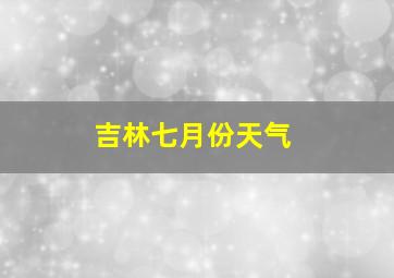 吉林七月份天气