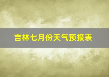 吉林七月份天气预报表