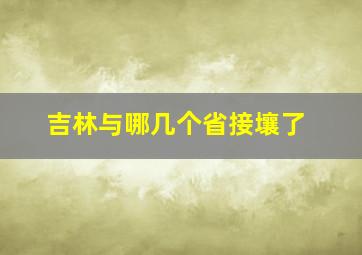 吉林与哪几个省接壤了