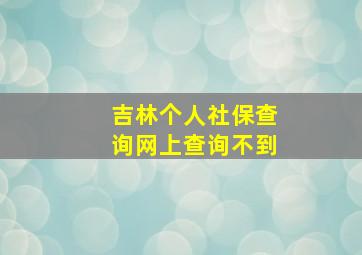 吉林个人社保查询网上查询不到