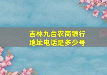 吉林九台农商银行地址电话是多少号