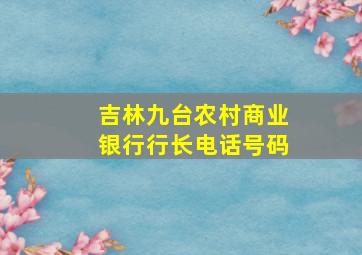 吉林九台农村商业银行行长电话号码