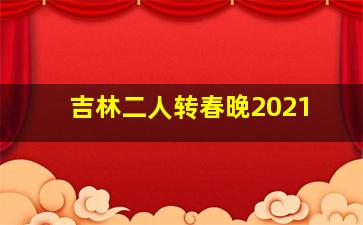 吉林二人转春晚2021