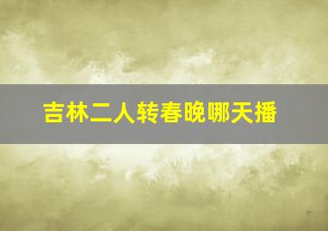 吉林二人转春晚哪天播