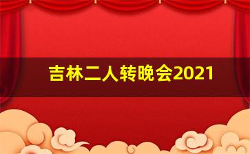 吉林二人转晚会2021