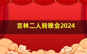 吉林二人转晚会2024