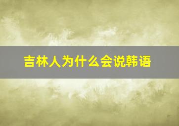 吉林人为什么会说韩语