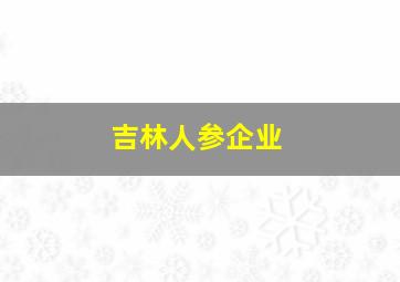 吉林人参企业